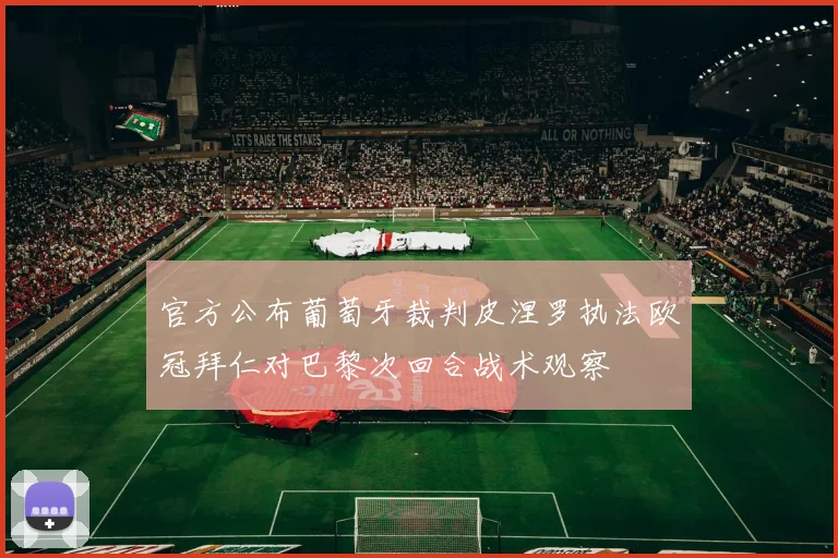 官方公布葡萄牙裁判皮涅罗执法欧冠拜仁对巴黎次回合战术观察