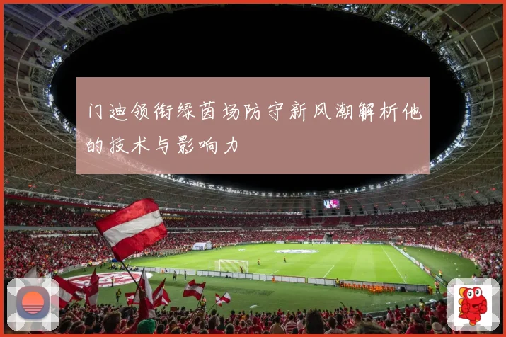 门迪领衔绿茵场防守新风潮解析他的技术与影响力