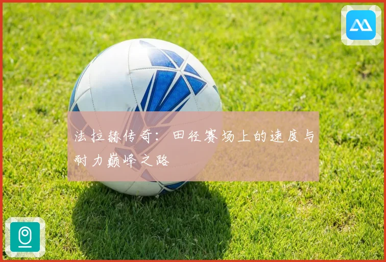 法拉赫传奇：田径赛场上的速度与耐力巅峰之路