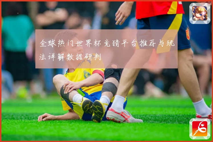 全球热门世界杯竞猜平台推荐与玩法详解数据研判