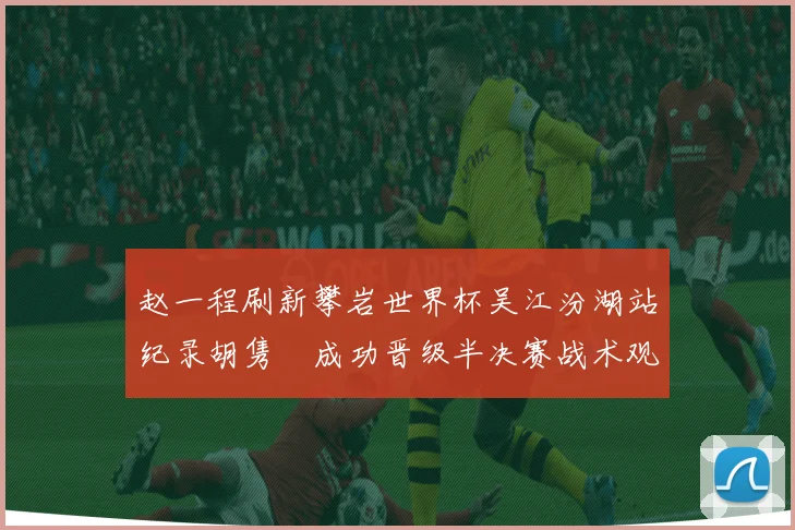 赵一程刷新攀岩世界杯吴江汾湖站纪录胡隽喆成功晋级半决赛战术观察