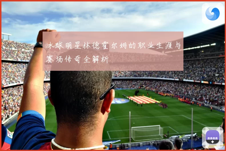 冰球明星林德霍尔姆的职业生涯与赛场传奇全解析