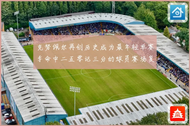 克努佩尔再创历史成为最年轻单赛季命中二五零记三分的球员赛场复盘