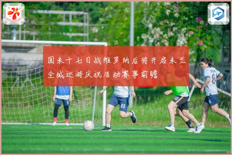 国米十七日战维罗纳后将开启米兰全城巡游庆祝活动赛事前瞻