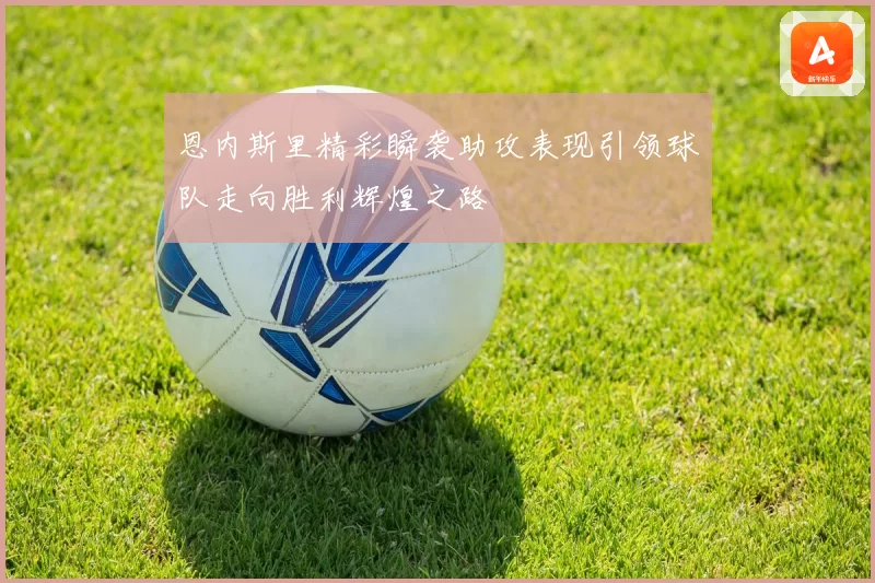 恩内斯里精彩瞬袭助攻表现引领球队走向胜利辉煌之路