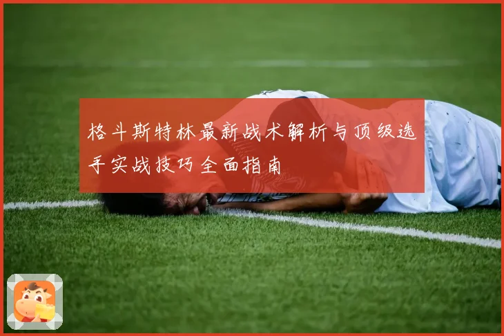 格斗斯特林最新战术解析与顶级选手实战技巧全面指南