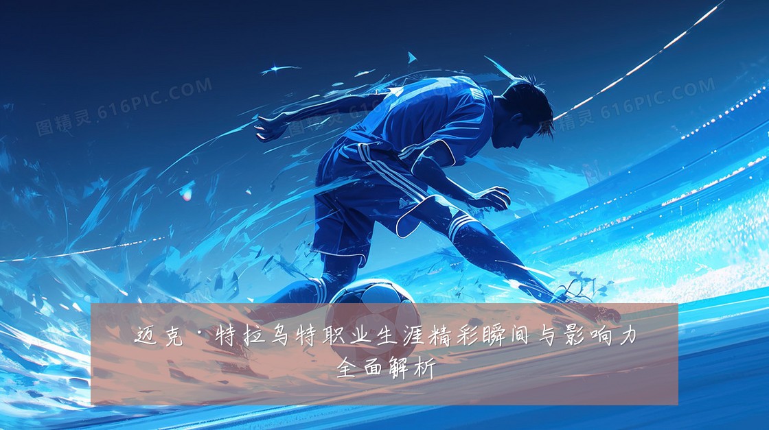 迈克·特拉乌特职业生涯精彩瞬间与影响力全面解析