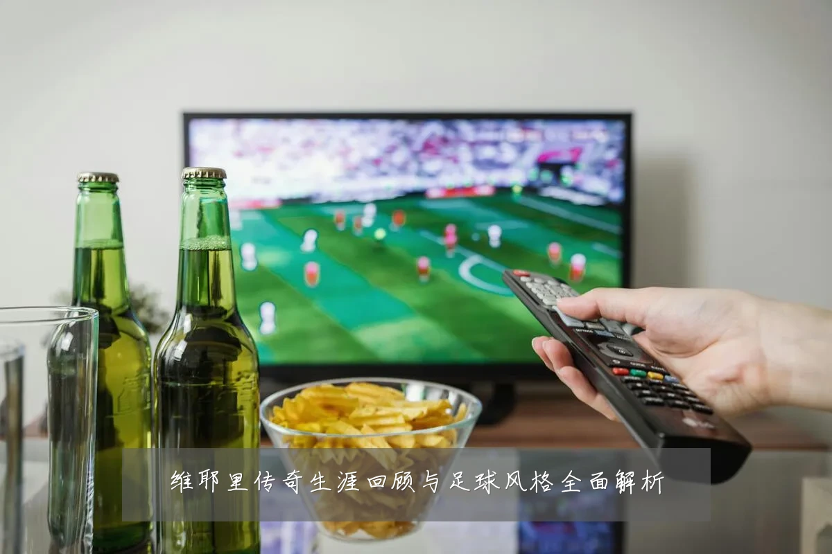 维耶里传奇生涯回顾与足球风格全面解析