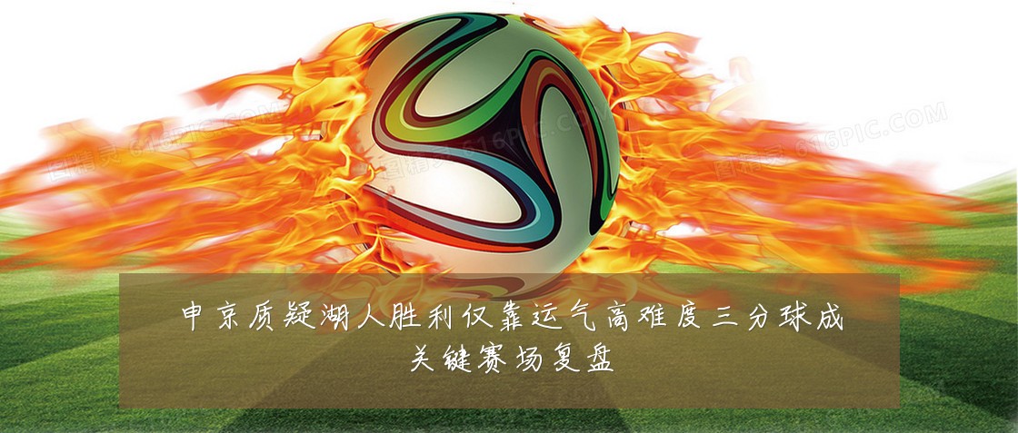 申京质疑湖人胜利仅靠运气高难度三分球成关键赛场复盘