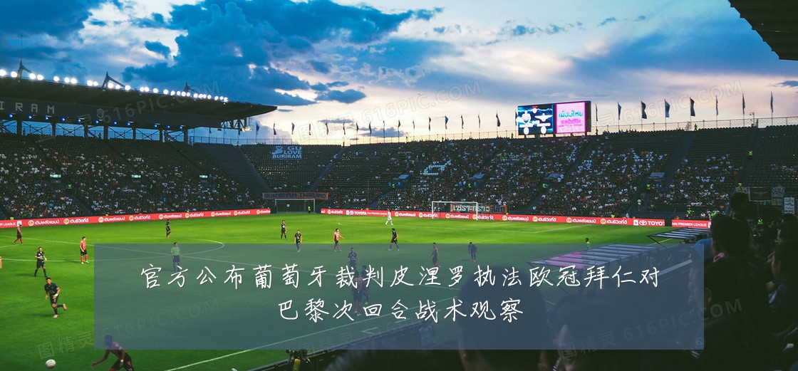 官方公布葡萄牙裁判皮涅罗执法欧冠拜仁对巴黎次回合战术观察