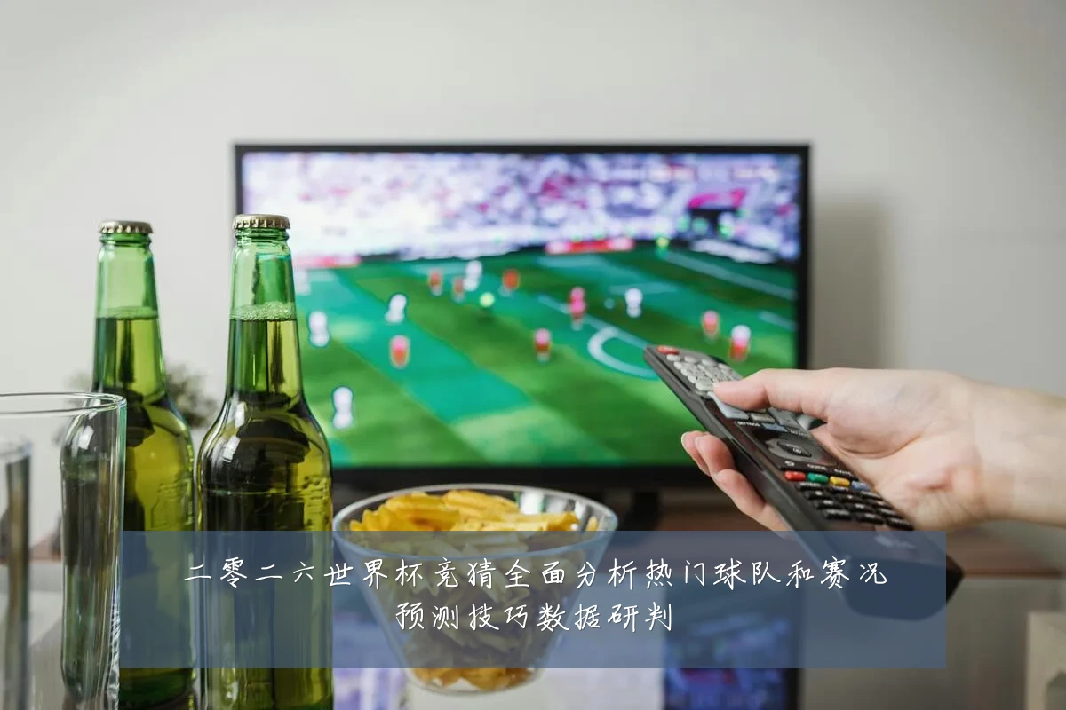 二零二六世界杯竞猜全面分析热门球队和赛况预测技巧数据研判