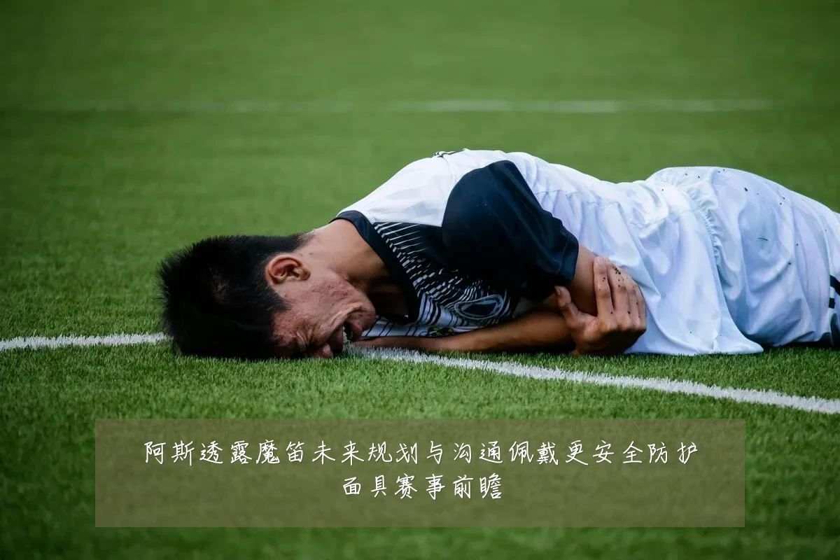 阿斯透露魔笛未来规划与沟通佩戴更安全防护面具赛事前瞻