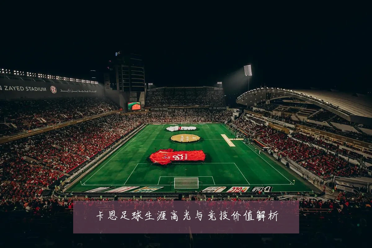 卡恩足球生涯高光与竞技价值解析