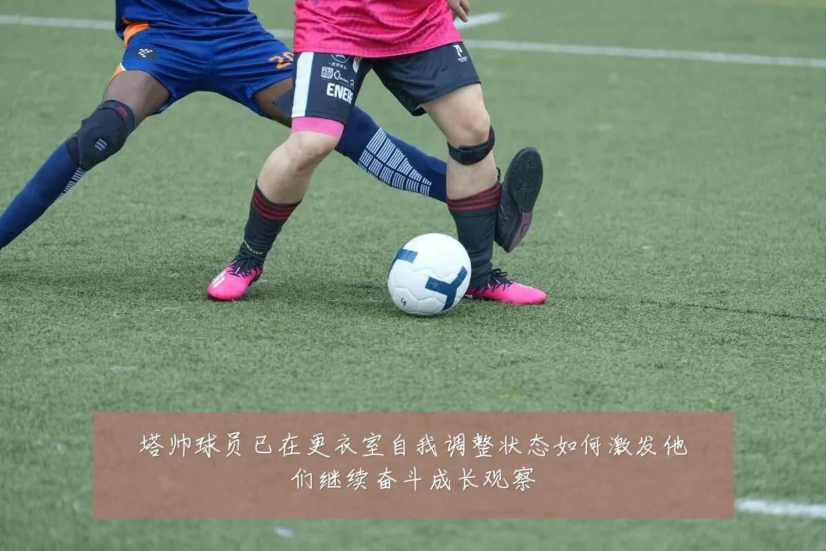 塔帅球员已在更衣室自我调整状态如何激发他们继续奋斗成长观察