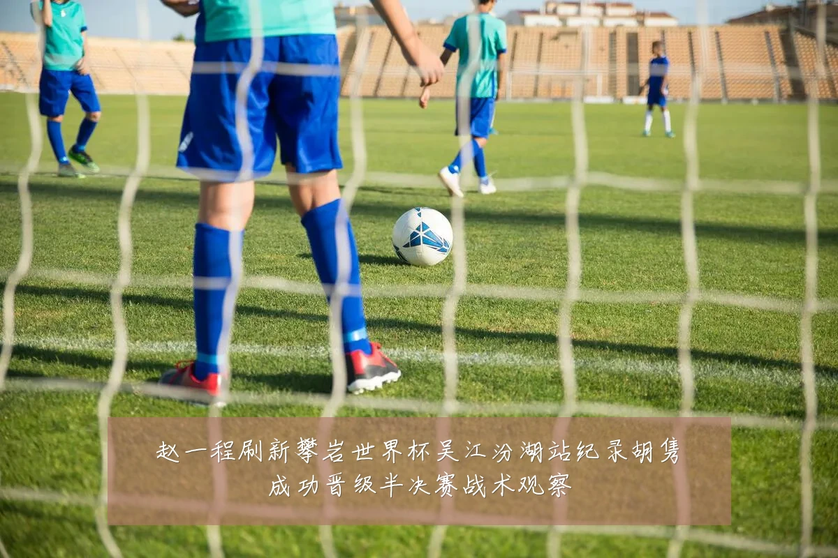 赵一程刷新攀岩世界杯吴江汾湖站纪录胡隽喆成功晋级半决赛战术观察