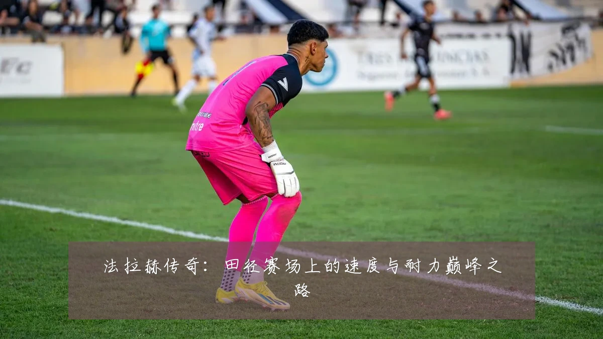 法拉赫传奇：田径赛场上的速度与耐力巅峰之路